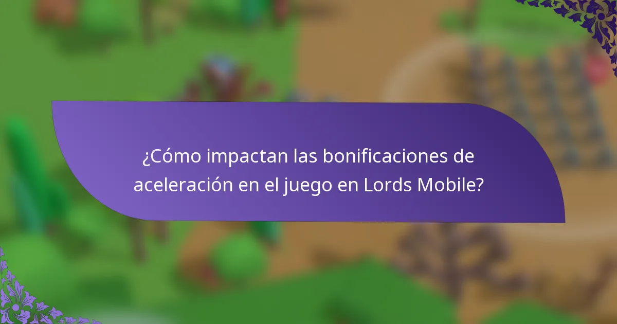 ¿Cómo impactan las bonificaciones de aceleración en el juego en Lords Mobile?