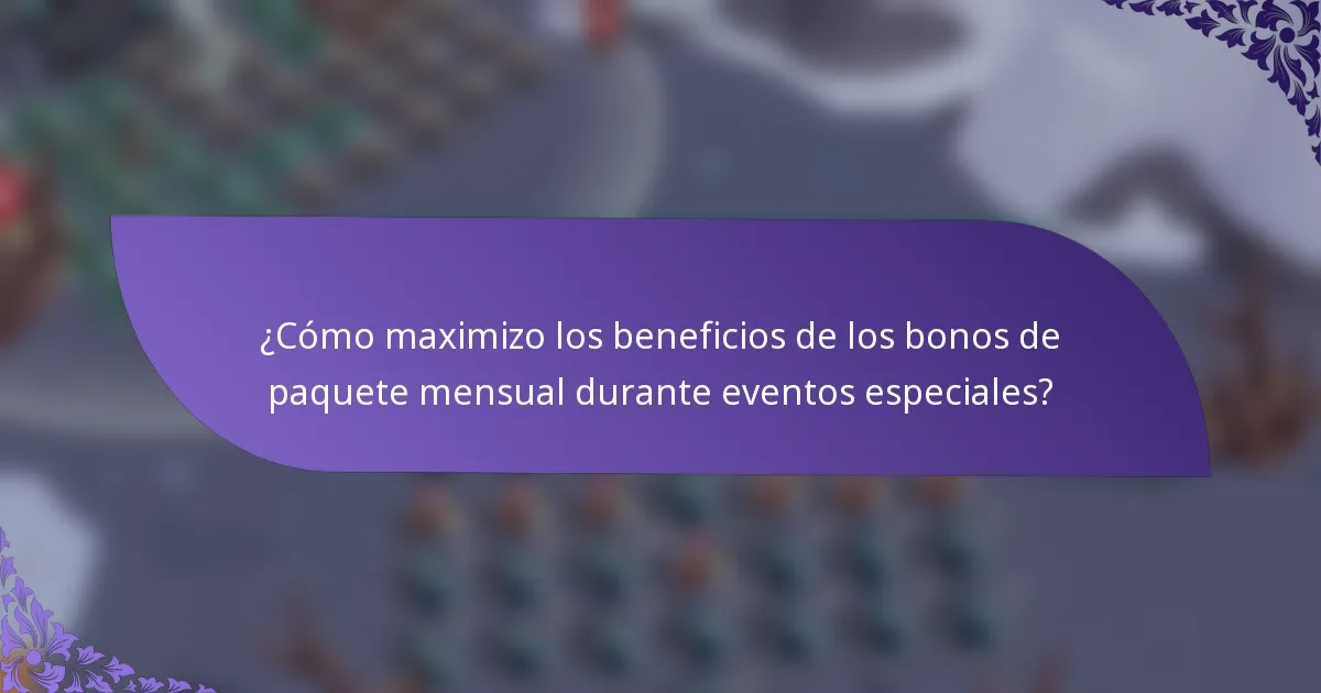 ¿Cómo maximizo los beneficios de los bonos de paquete mensual durante eventos especiales?