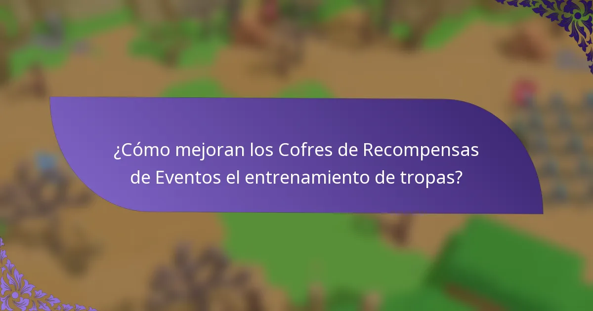 ¿Cómo mejoran los Cofres de Recompensas de Eventos el entrenamiento de tropas?