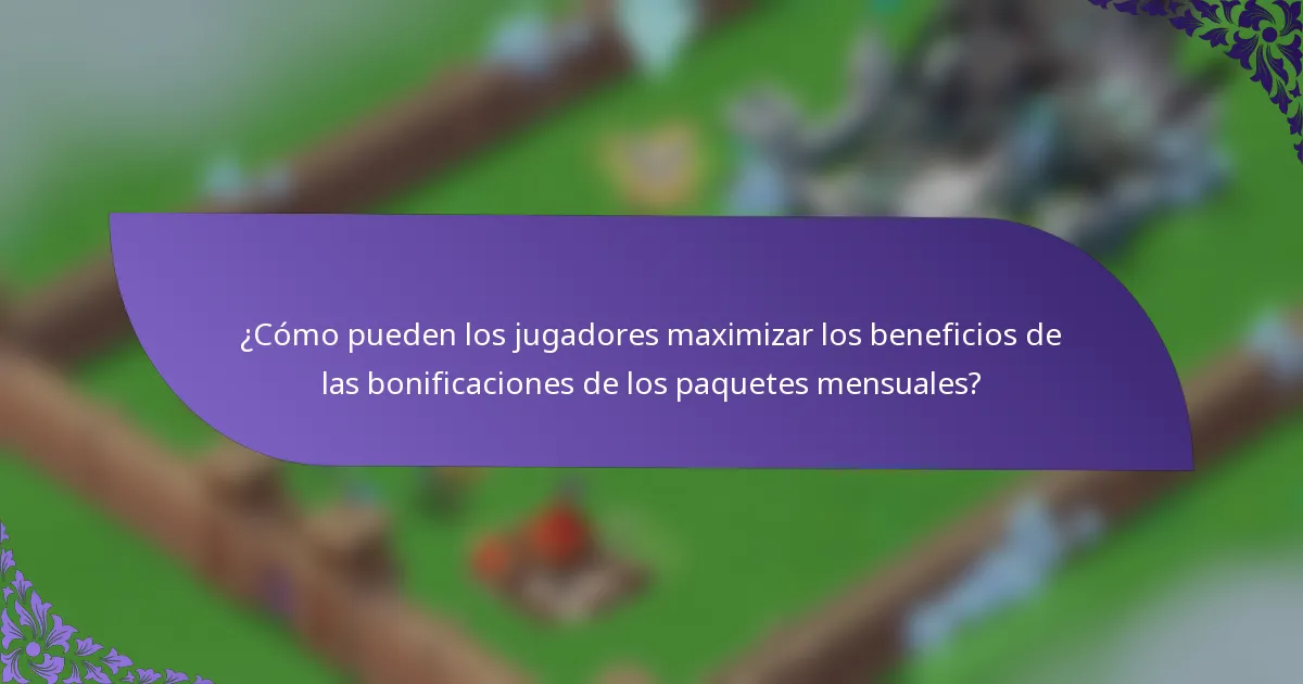¿Cómo pueden los jugadores maximizar los beneficios de las bonificaciones de los paquetes mensuales?