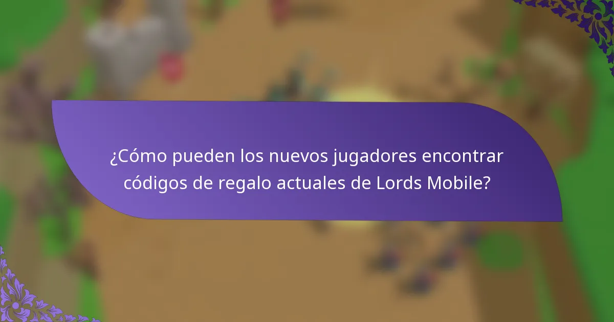 ¿Cómo pueden los nuevos jugadores encontrar códigos de regalo actuales de Lords Mobile?