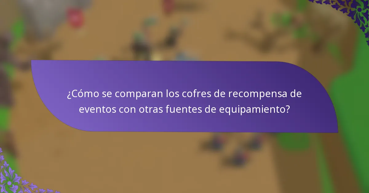 ¿Cómo se comparan los cofres de recompensa de eventos con otras fuentes de equipamiento?