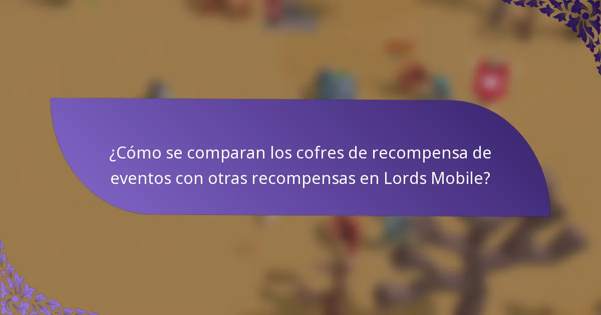 ¿Cómo se comparan los cofres de recompensa de eventos con otras recompensas en Lords Mobile?