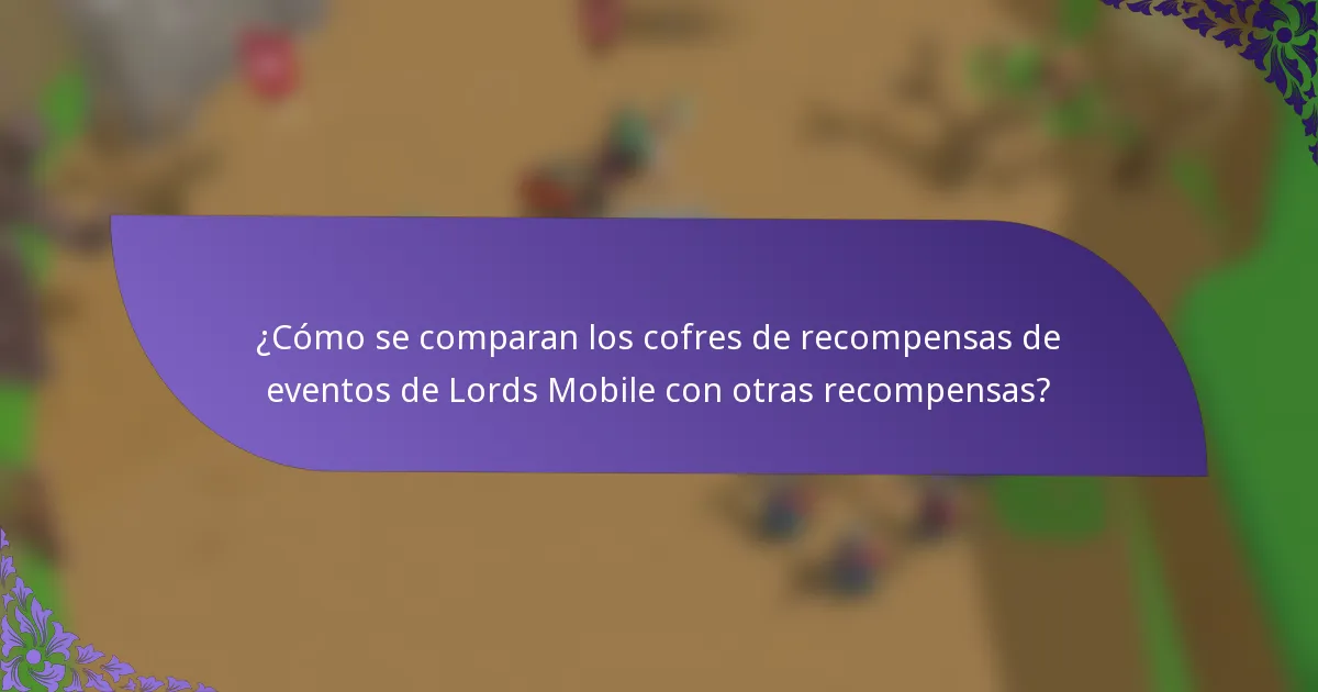 ¿Cómo se comparan los cofres de recompensas de eventos de Lords Mobile con otras recompensas?
