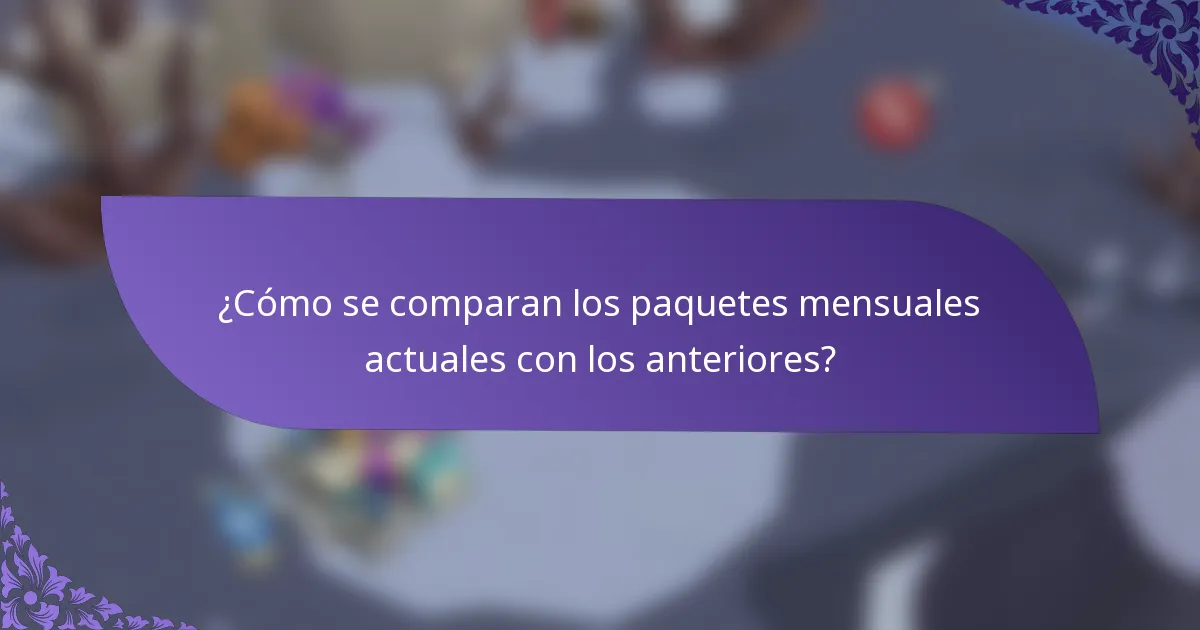 ¿Cómo se comparan los paquetes mensuales actuales con los anteriores?