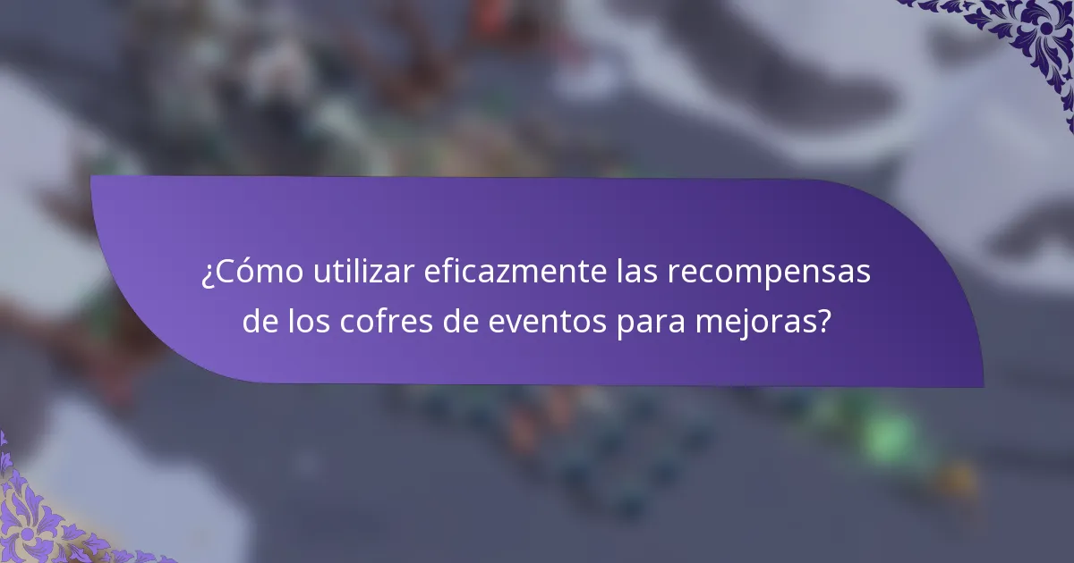 ¿Cómo utilizar eficazmente las recompensas de los cofres de eventos para mejoras?