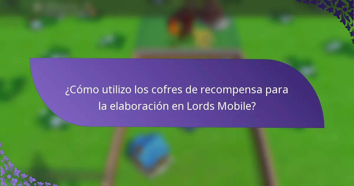 ¿Cómo utilizo los cofres de recompensa para la elaboración en Lords Mobile?