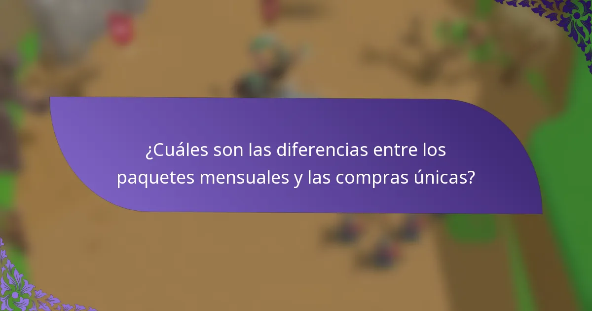 ¿Cuáles son las diferencias entre los paquetes mensuales y las compras únicas?