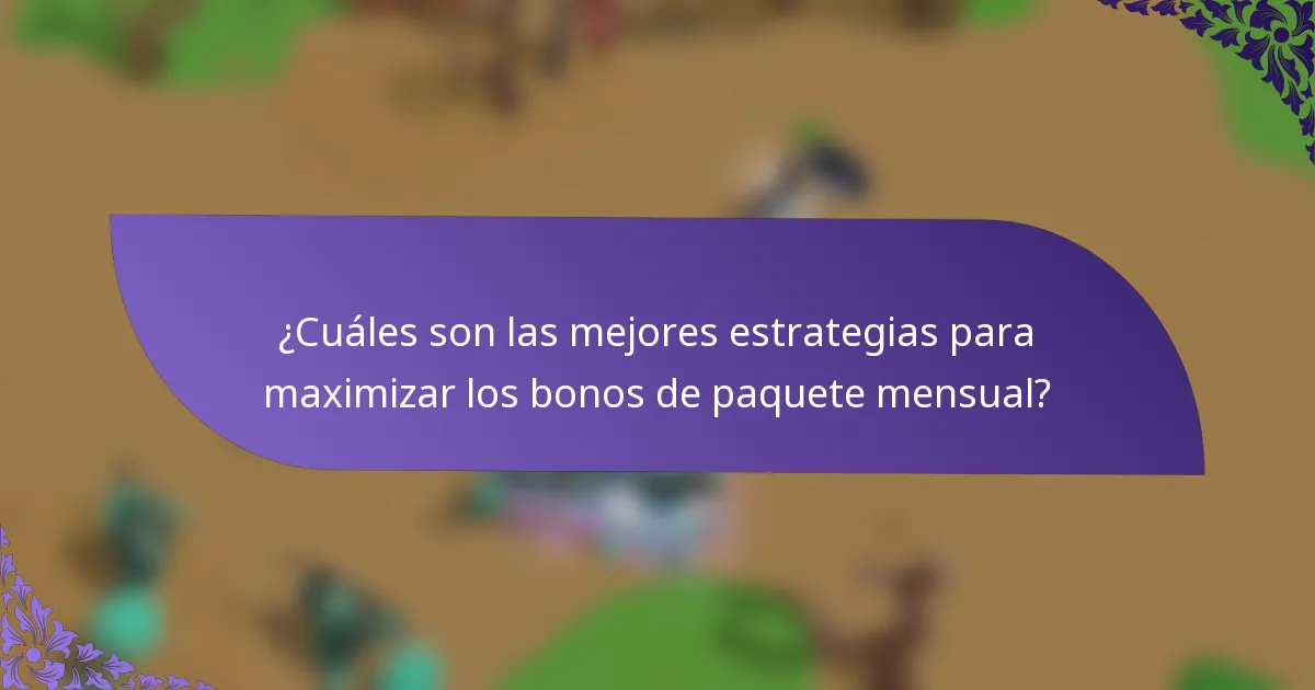 ¿Cuáles son las mejores estrategias para maximizar los bonos de paquete mensual?