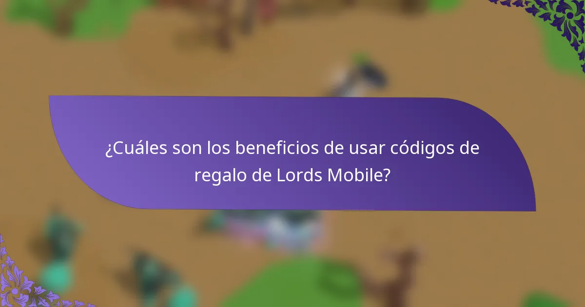 ¿Cuáles son los beneficios de usar códigos de regalo de Lords Mobile?