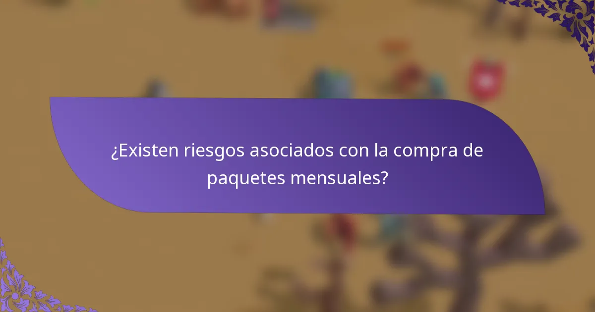 ¿Existen riesgos asociados con la compra de paquetes mensuales?