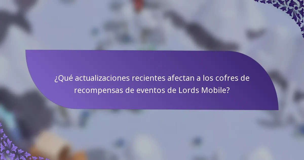 ¿Qué actualizaciones recientes afectan a los cofres de recompensas de eventos de Lords Mobile?