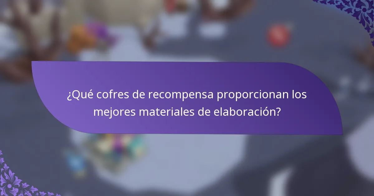 ¿Qué cofres de recompensa proporcionan los mejores materiales de elaboración?