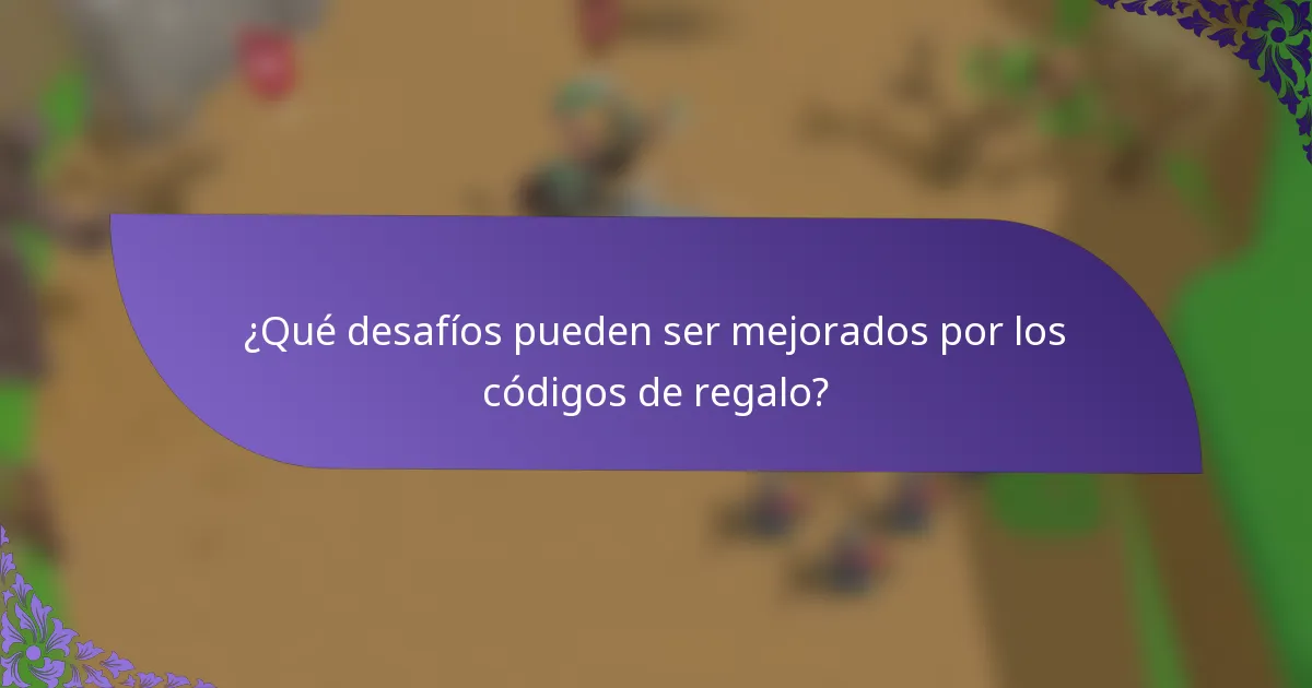 ¿Qué desafíos pueden ser mejorados por los códigos de regalo?
