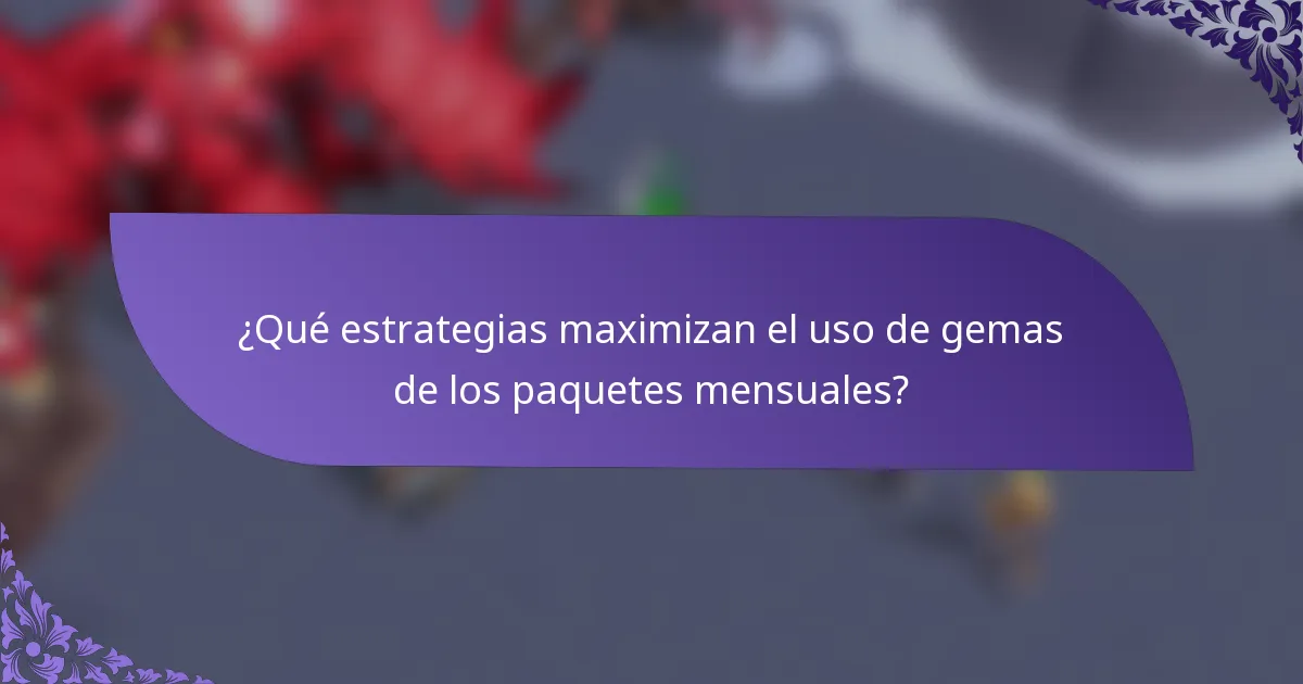 ¿Qué estrategias maximizan el uso de gemas de los paquetes mensuales?