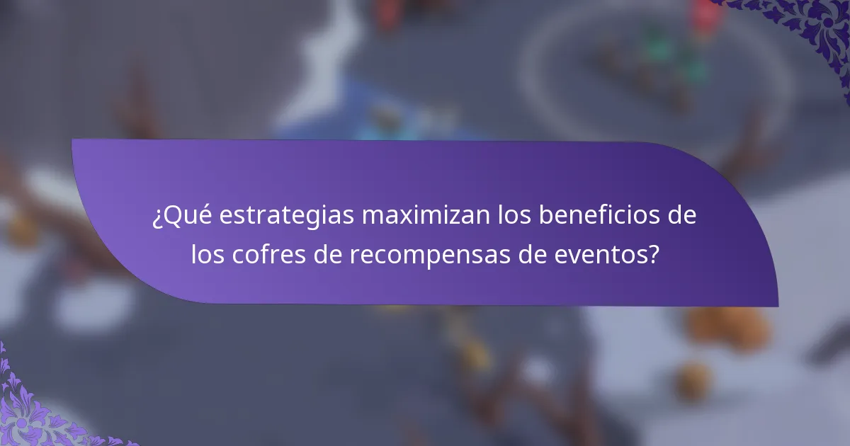 ¿Qué estrategias maximizan los beneficios de los cofres de recompensas de eventos?
