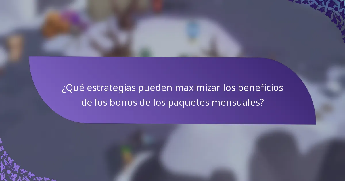 ¿Qué estrategias pueden maximizar los beneficios de los bonos de los paquetes mensuales?