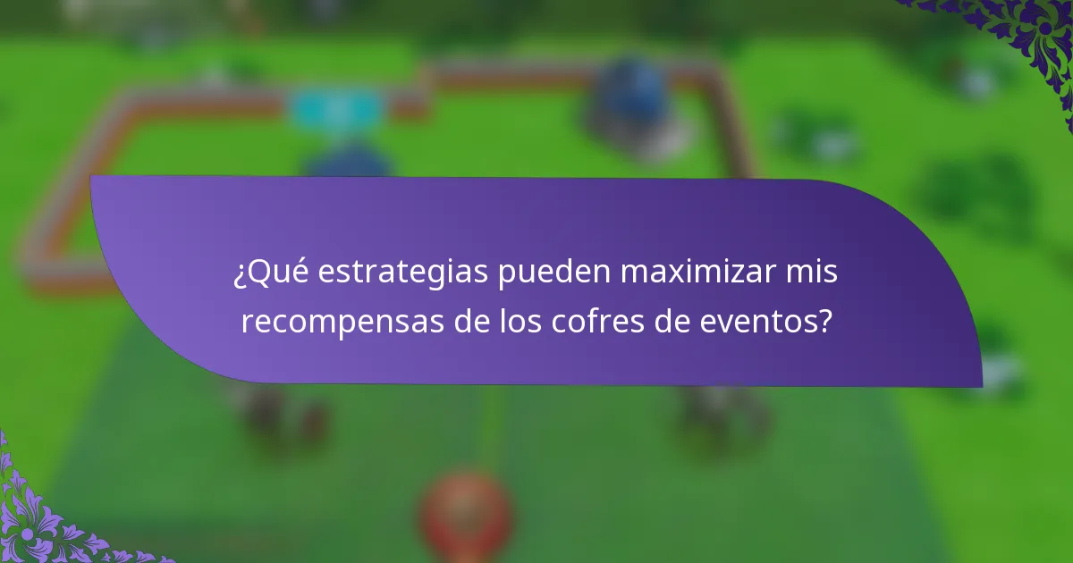 ¿Qué estrategias pueden maximizar mis recompensas de los cofres de eventos?
