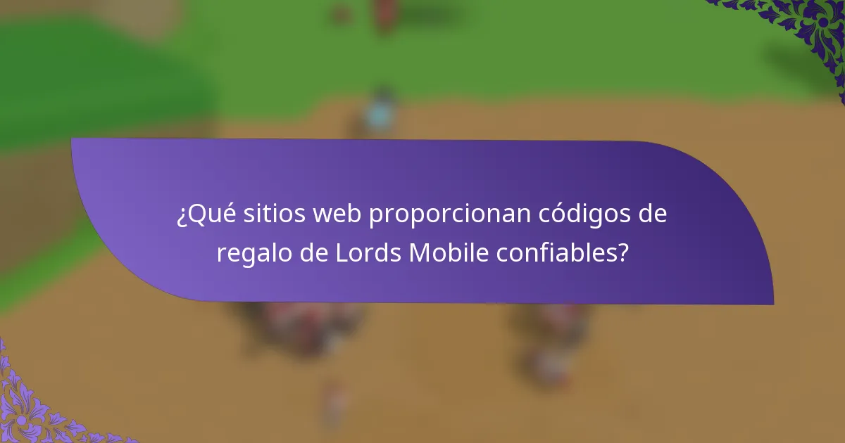 ¿Qué sitios web proporcionan códigos de regalo de Lords Mobile confiables?